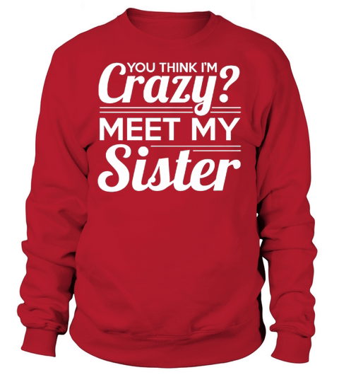 You Think Im Crazy, Meet my Sister T Shirt Sweatshirt Unisex