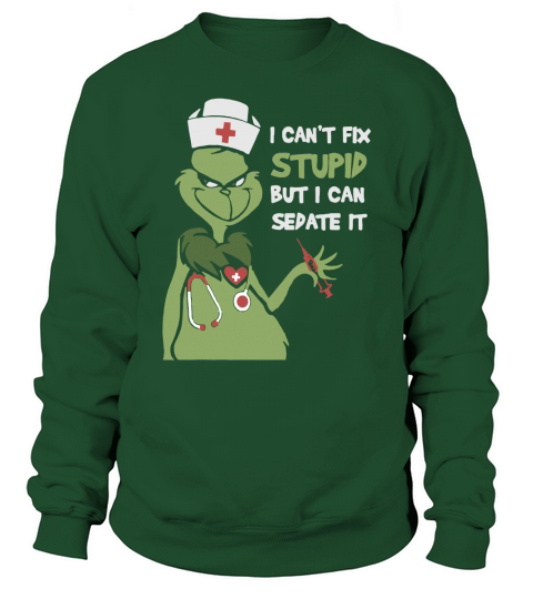 Grinch nurse I can’t fix stupid but I can sedate it Sweatshirt Unisex
