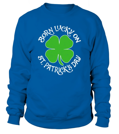 Born Lucky On St Patricks Day Shamrock Shirt Gift Sweatshirt Unisex