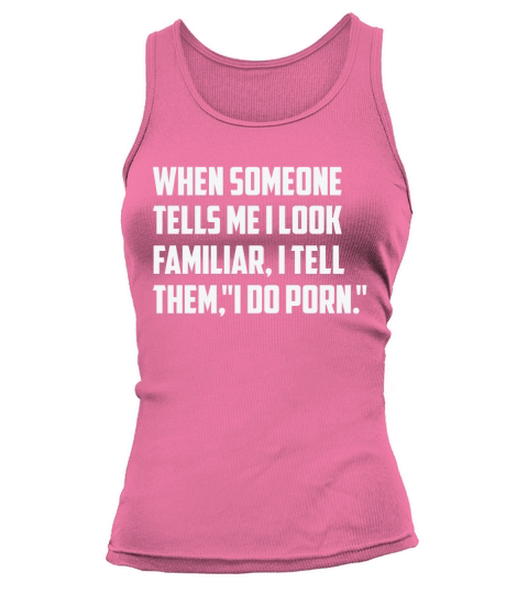 When Someone Tells Me I Look Familiar , I Tell Them " I do porn " Tank top Woman