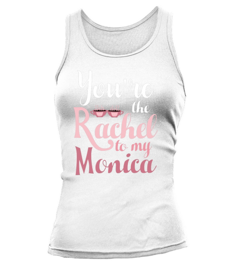 Friends. Youre the Rachel to my Monica T-Shirt Tank top Woman