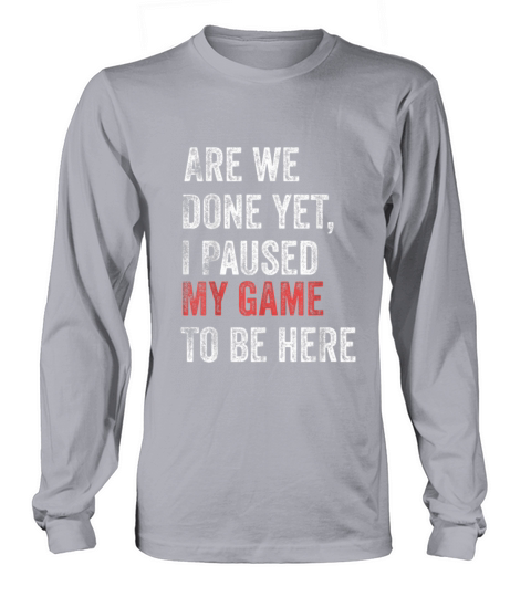 Are We Done yet I Paused My Game to Be Here Funny Women's Long Sleeve