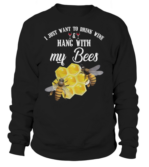 I Just Want To Drink Wine and Hang With My Bees T shirt Sweatshirt Unisex