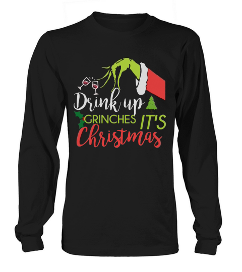 Drink Up Grinches Its Christmas funny shirt Long sleeved Unisex