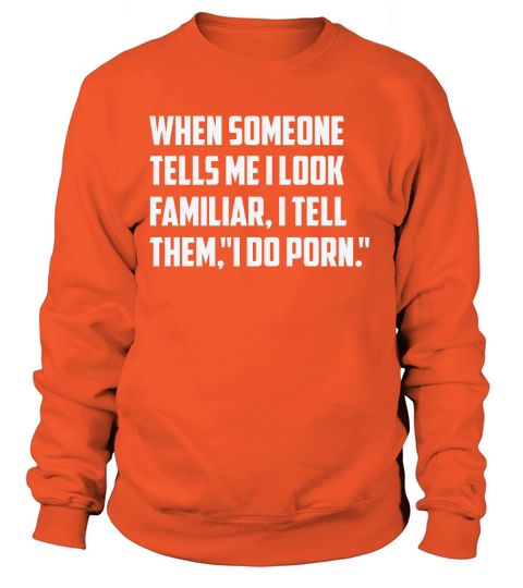 When Someone Tells Me I Look Familiar , I Tell Them " I do porn " Women's Sweatshirt
