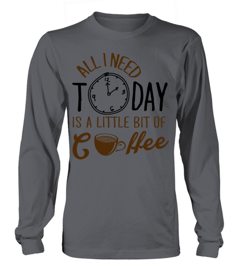 All I Need Today Is A Little Bit Of Coffee Women's Long Sleeve