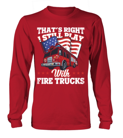 Thats Right I Still Play With Fire Trucks Men's Long Sleeve