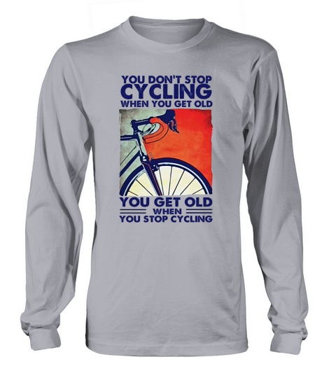 You Dont Stop Cycling When You Get Old Funny Bike Long sleeved Unisex