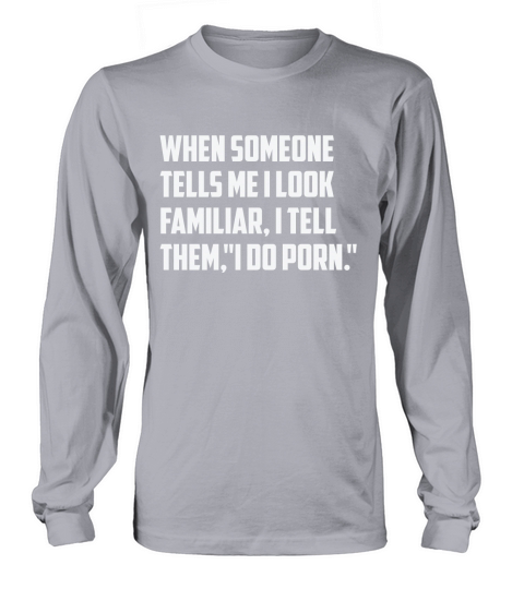 When Someone Tells Me I Look Familiar , I Tell Them " I do porn " Women's Long Sleeve