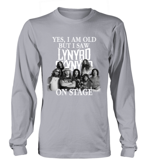 Yes I am old but I saw Lynyrd Skynyrd on stage Long sleeved Unisex