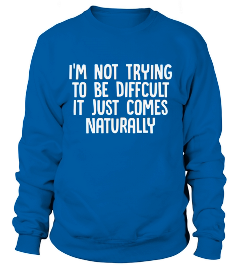 Im not trying to be difficult it comes naturally Women's Sweatshirt