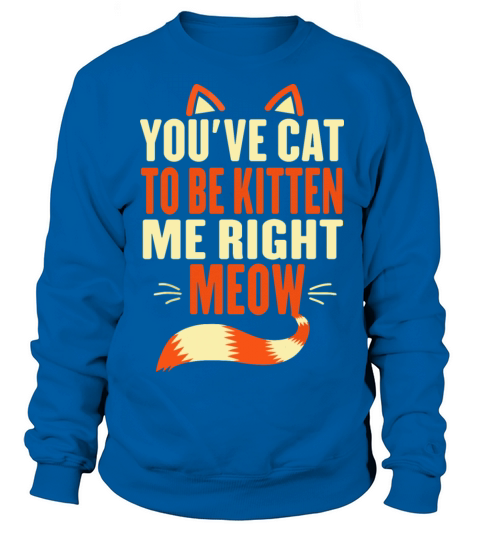 Youve Cat to Be Kitten Me Right Meow Funny Cat Women's Sweatshirt