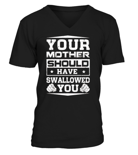 your mother should have swallowed you Shirt V-Neck T-shirt