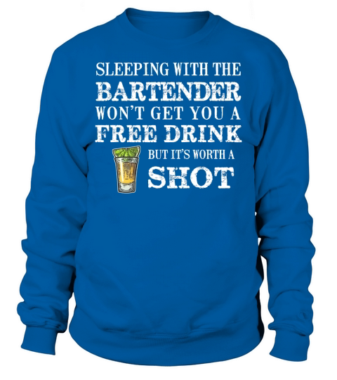 Sleeping With The Bartender Wont Get You A Free Drink But Its Worth A Shot Sweatshirt Unisex