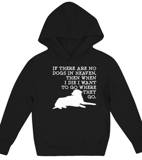 If No Dogs In Heaven When I Die Want To Go Where They Go Tshirt Kids Hoodie