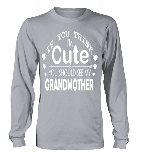 If You Think Im Cute You Should See My Grandma Long sleeved Unisex