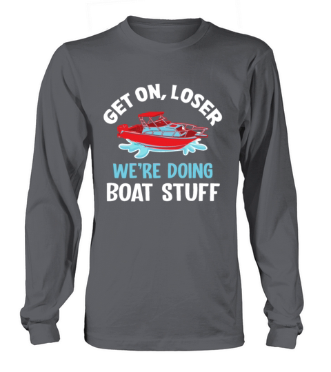 Get On Loser Were Doing Boat Stuff Boating Long sleeved Unisex