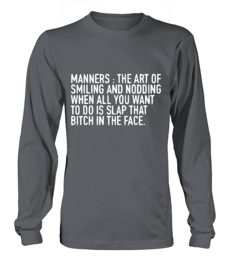 MANNERS THE ART OF SMILING AND NODDING WHEN ALL YOU WANT TO DO IS SLAP THAT BITCH IN THE FACE Long sleeved Unisex
