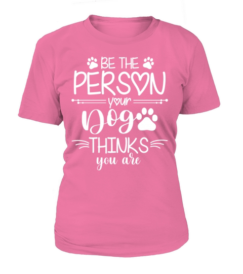 Be The Person Your Dog Thinks You Are Women's T-Shirt