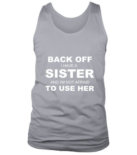 Back Off I Have A Sister & I am Not Afraid To Use Her Tank Top Unisex