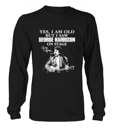 Yes I am old but I saw George Harrison on stage signature Long sleeved Unisex
