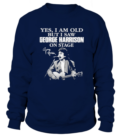 Yes I am old but I saw George Harrison on stage signature Sweatshirt Unisex