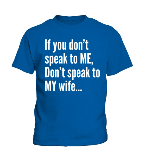 If You Dont Speak To Me Dont Speak To My Wife Kids T-Shirt