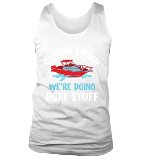 Get On Loser Were Doing Boat Stuff Boating Tank Top Unisex