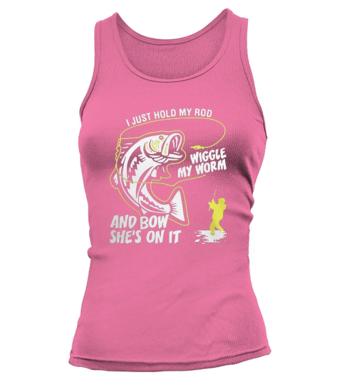 Fishing I Just Hold My Rod Wiggle My Worm T-Shirt Tank top Woman