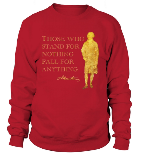 Alexander Hamilton Those Who Stand For Nothing Fall For Anything shirt Sweatshirt Unisex