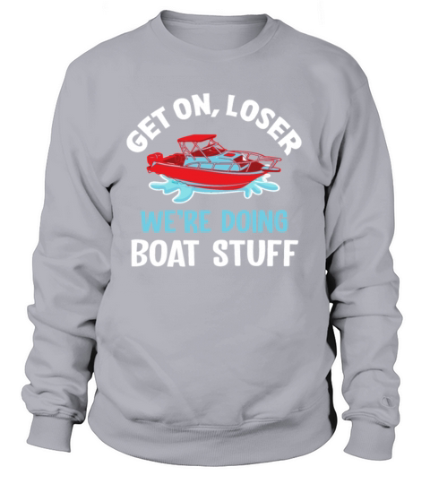 Get On Loser Were Doing Boat Stuff Boating Sweatshirt Unisex