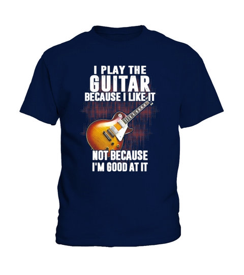 I Play The Guitar Because I Like It Not Because Im Good At It Kids T-Shirt