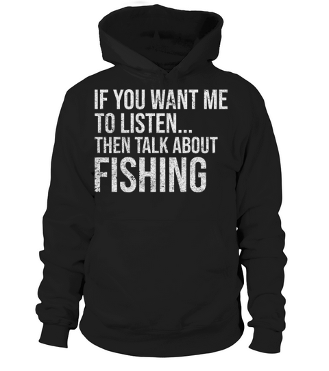 Funny If You Want Me To Listen Talk About Fishing Hoodie Unisex