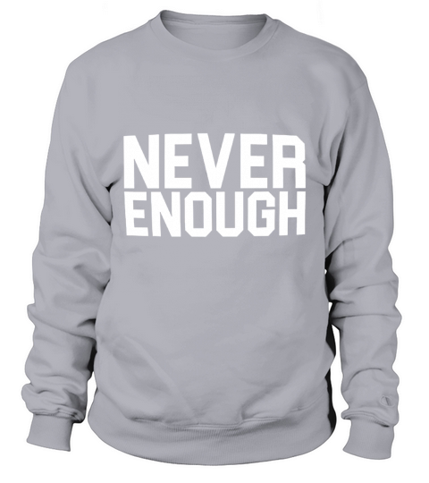Never Enough Sweatshirt Unisex