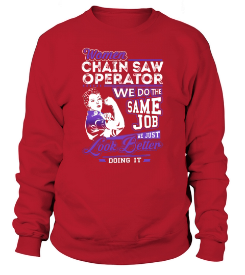Women Chain Saw Operator We do the Same Job We Just Look Better Doing It Job Shirts Sweatshirt Unisex