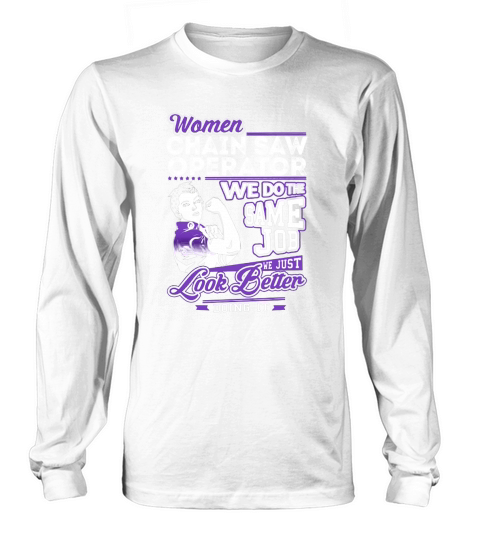 Women Chain Saw Operator We do the Same Job We Just Look Better Doing It Job Shirts Long sleeved Unisex