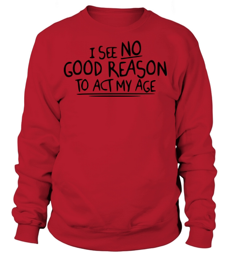 I See No Good Reason To Act My Age Women's Sweatshirt