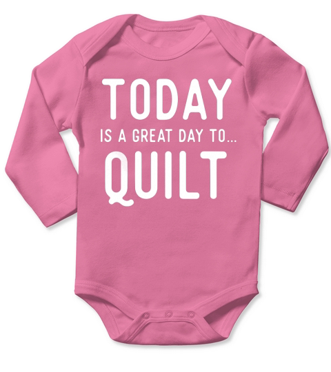 Great Quilting T Shirts. Gifts for Quilters. Quilt Today. Long Sleeve Baby One-Piece