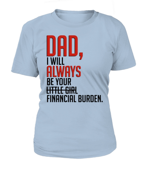 Dad I will always be your little financial burden girl T-Shirt Woman