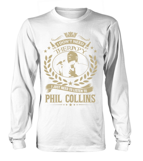 I Dont Need Therapy i Just Need To Listen To Phil Collins TShirt Long sleeved Unisex