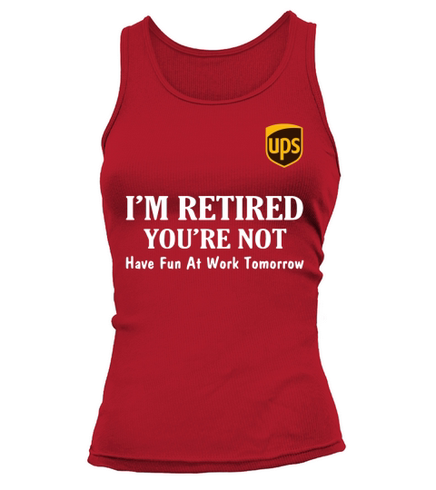 UPS I’m retired you’re not have fun at work tomorrow shirt Tank top Woman