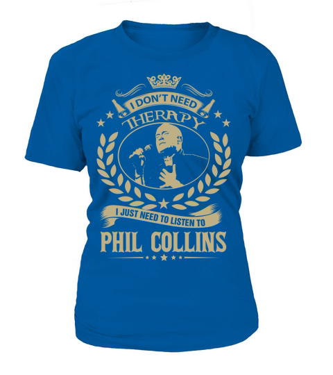 I Dont Need Therapy i Just Need To Listen To Phil Collins TShirt T-Shirt Woman