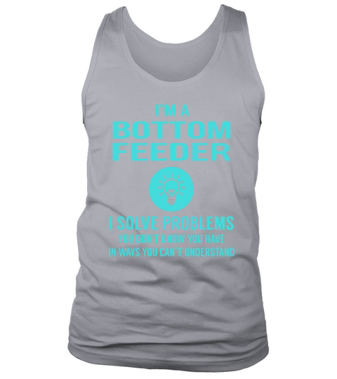 Bottom Feeder I Solve Problem Job Title Shirts Tank Top Unisex