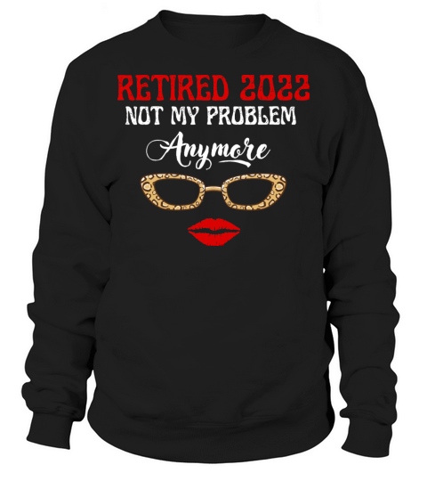 Womens Retired 2022 Not My Problem Anymore Sweatshirt Unisex