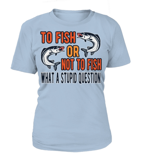 To fish or not to fish? What A Stupid Question Women's T-Shirt