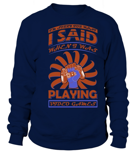 Im sorry for what I said when I was playing videos games Sweatshirt Unisex
