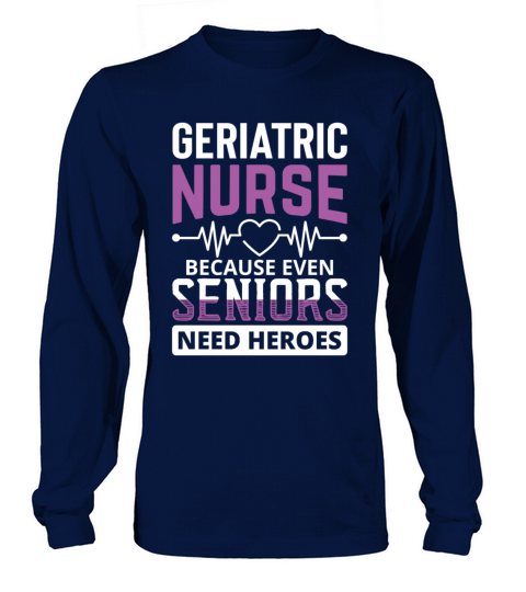 Geriatric nurse because seniors need heroes Women's Long Sleeve