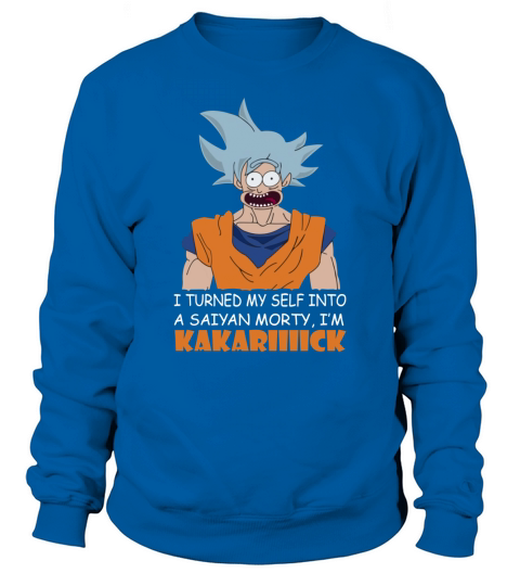 Son Goku I turned myself into a Saiyan Morty I’m Kakarick shirt Sweatshirt Unisex