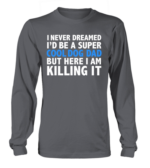I Never Dreamed I d be a Super Cool Dog Dad Women's Long Sleeve
