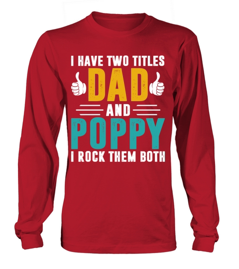 I have two titles dad and poppy and i rock them both Long sleeved Unisex
